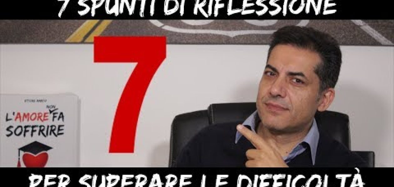 7 Spunti di riflessione per superare le difficoltà in amore e nella vita